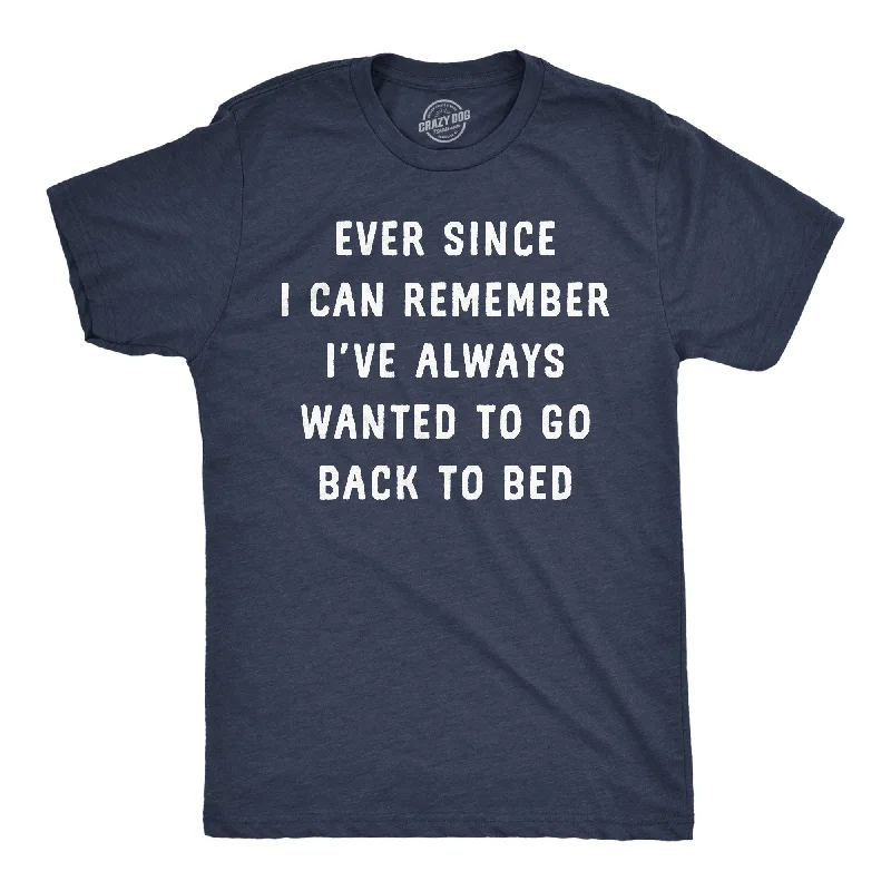 Ever Since I Can Remember Ive Always Wanted To Go Back To Bed Men's T Shirt