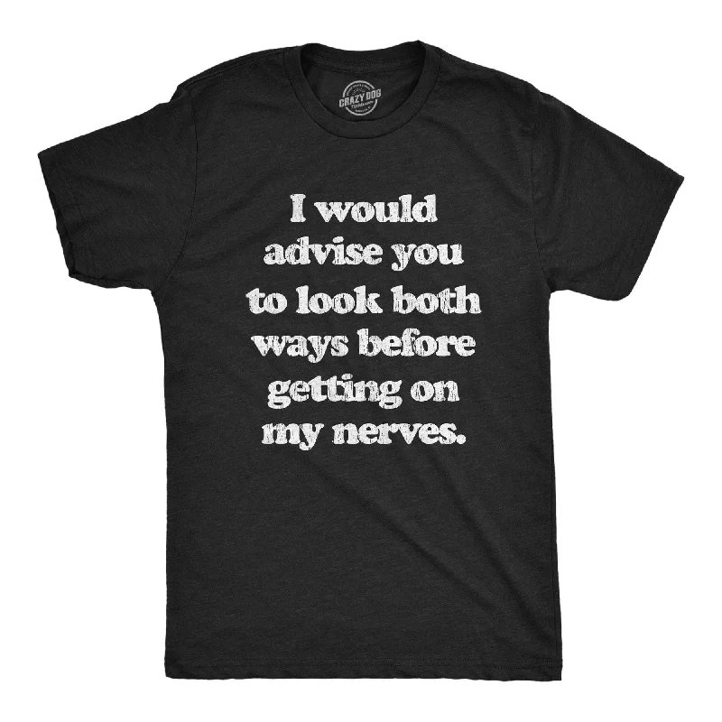 I Advise You To Look Both Ways Before Getting On My Nerves Men's T Shirt