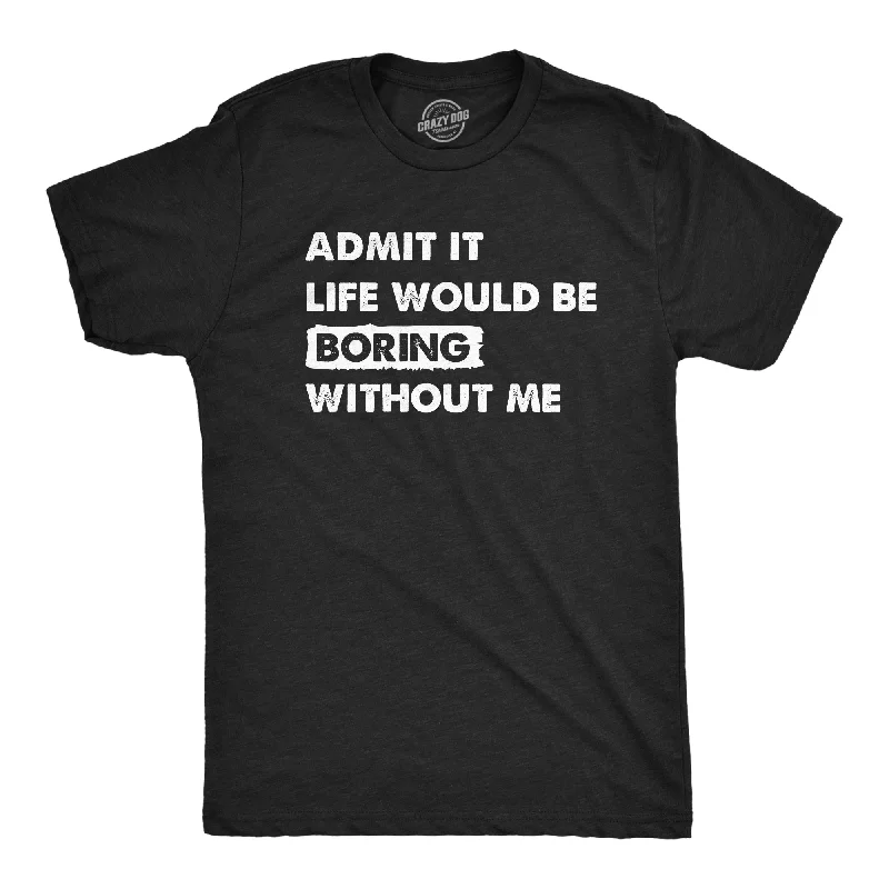 Admit It Life Would Be Boring Without Me Men's T Shirt