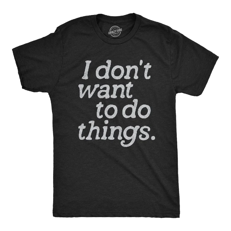 I Dont Want To Do Things Men's T Shirt