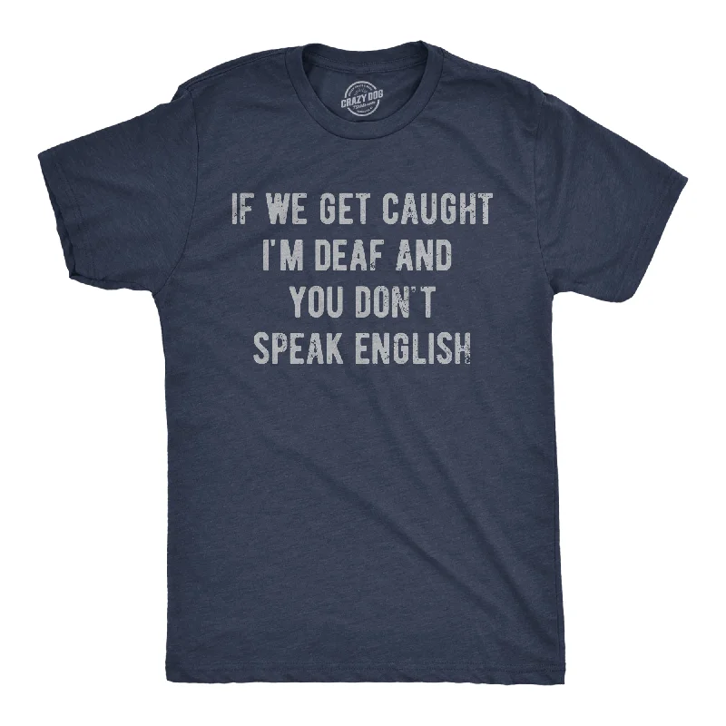 If We Get Caught Im Deaf And You Dont Speak English Men's T Shirt