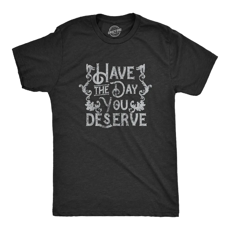 Have The Day You Deserve Men's T Shirt