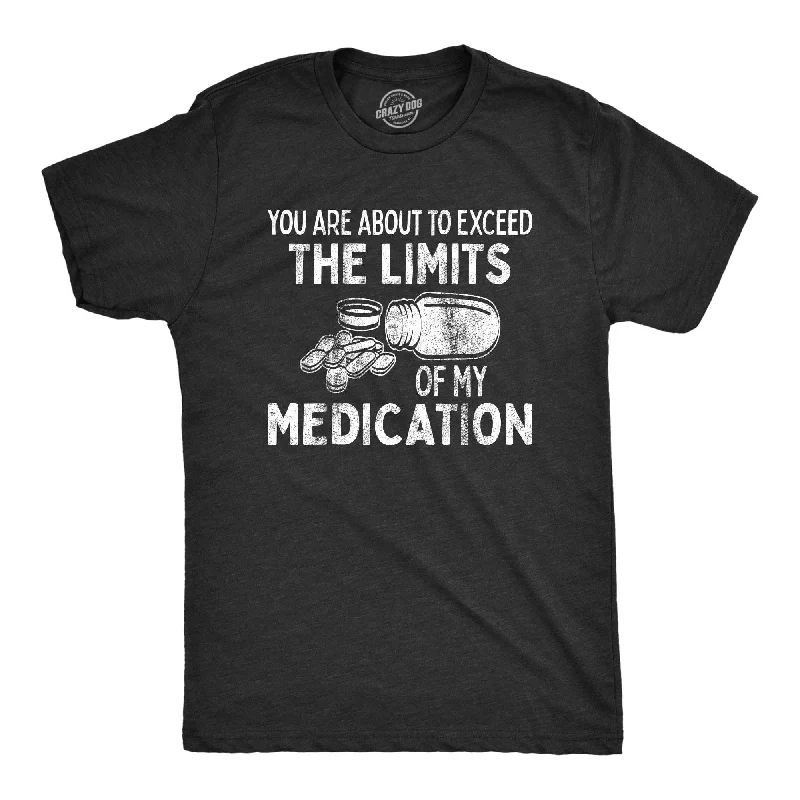 You Are About To Exceed The Limits Of My Medication Men's T Shirt