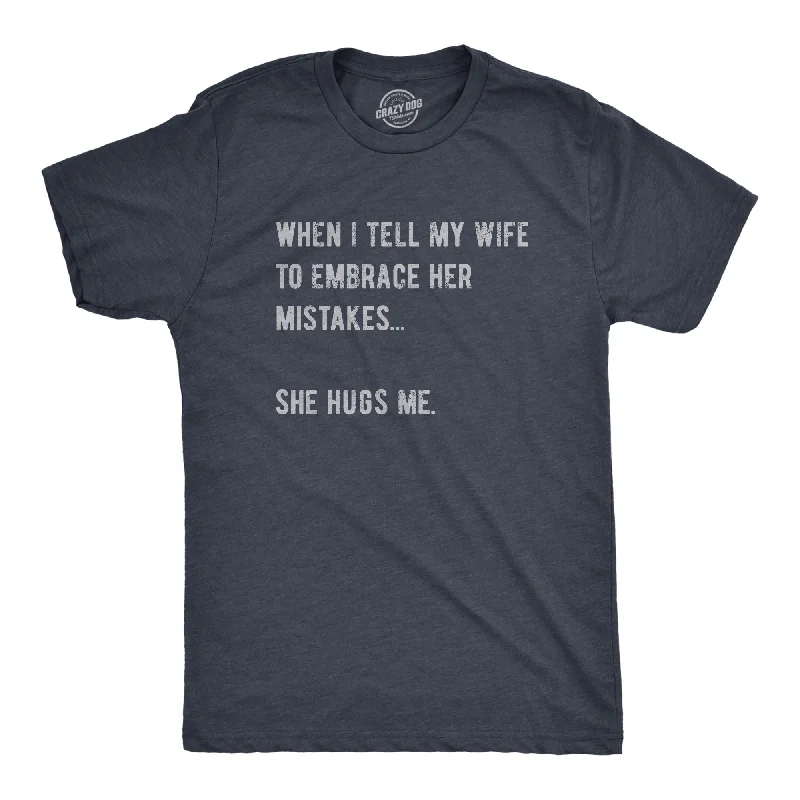 When I Tell My Wife To Embrace Her Mistakes She Hugs Me Men's T Shirt