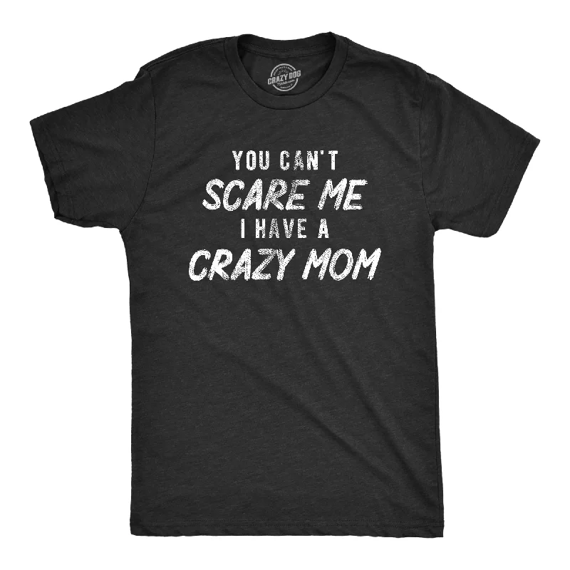 You Cant Scare Me I Have A Crazy Mom Men's T Shirt