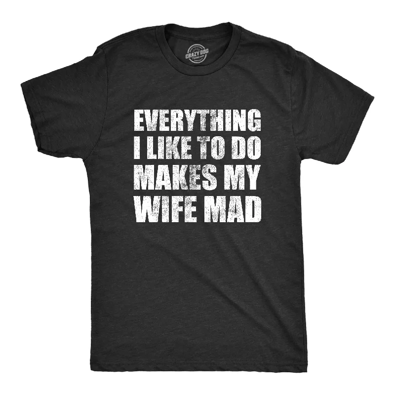 Everything I Like To Do Makes My Wife Mad Men's T Shirt