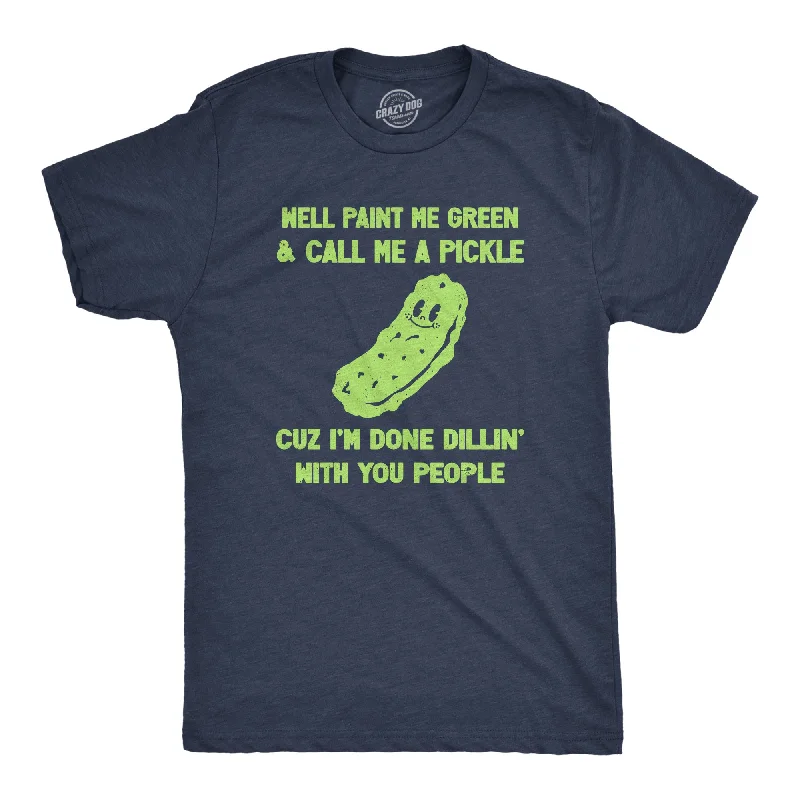 Well Paint Me Green And Call Me A Pickle Cuz Im Done Dillin With You People Men's T Shirt