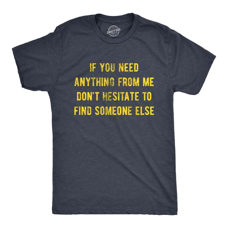 If You Need Anything From Me Don't Hesitate To Find Someone Else Men's T Shirt