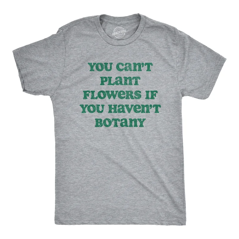 You Cant Plant Flowers If You Havent Botany Men's T Shirt