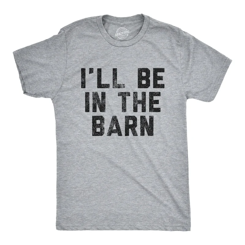 I'll Be In The Barn Men's T Shirt