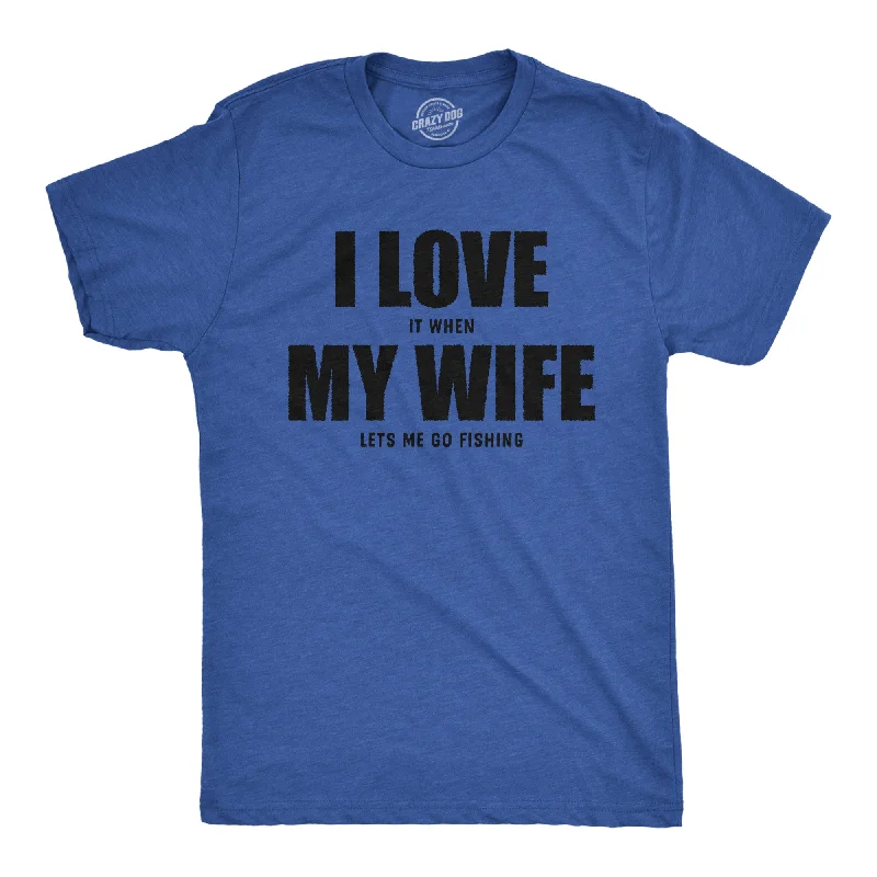 I Love It When My Wife Lets Me Go Fishing Men's T Shirt